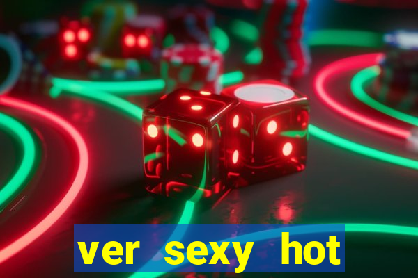 ver sexy hot online grátis